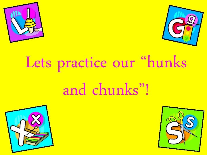 Lets practice our “hunks and chunks”! 
