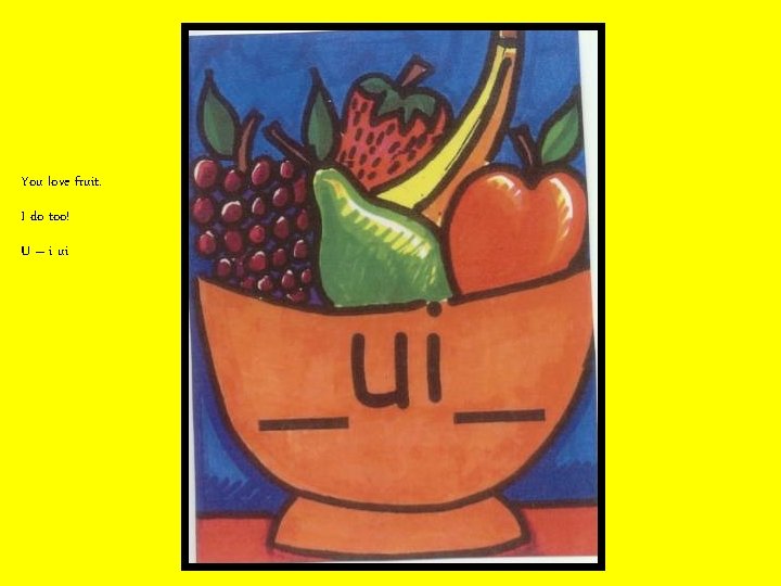 You love fruit. I do too! U – i ui 