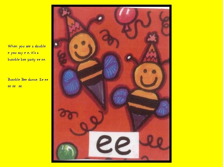 When you see a double e you say e e, it’s a bumble bee