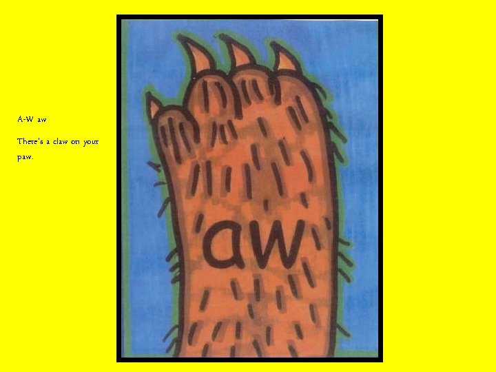 A-W aw There’s a claw on your paw. 