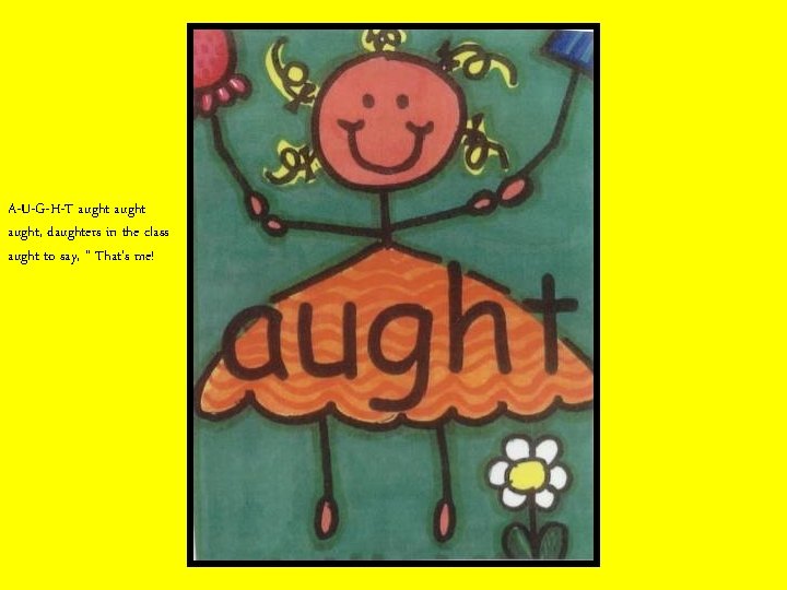 A-U-G-H-T aught, daughters in the class aught to say, “ That’s me! 