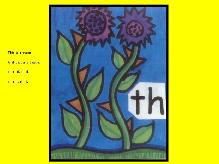 This is a thorn And that is a thistle. T-H th th th 