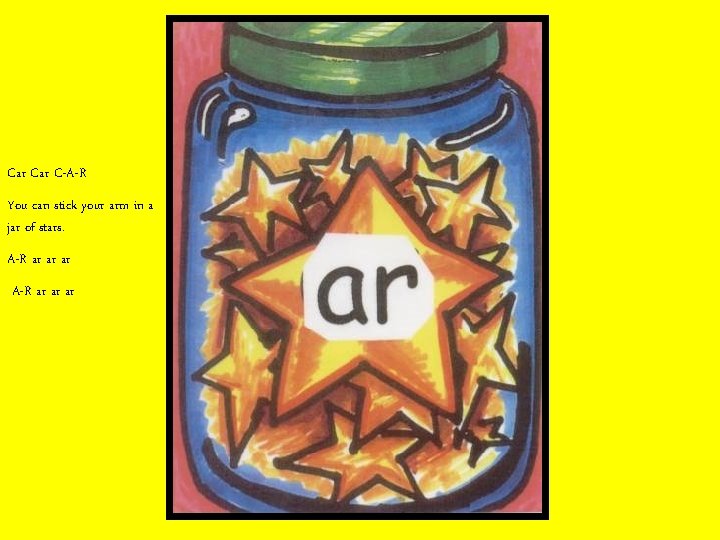 Car C-A-R You can stick your arm in a jar of stars. A-R ar
