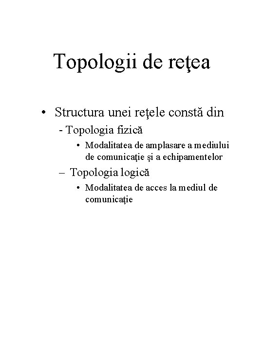 Topologii de reţea • Structura unei reţele constă din - Topologia fizică • Modalitatea