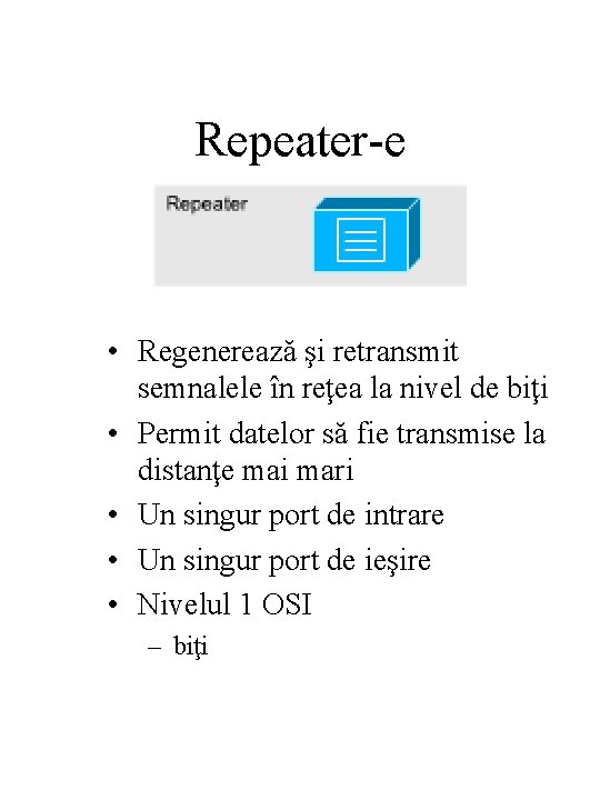 Repeater-e • Regenerează şi retransmit semnalele în reţea la nivel de biţi • Permit