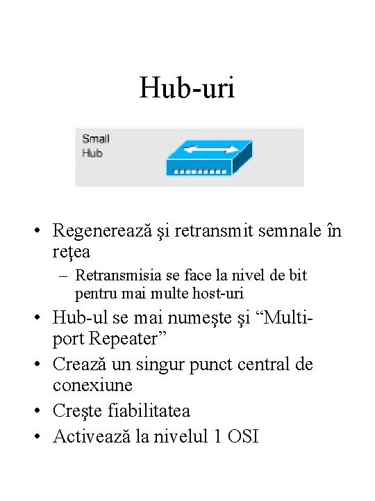 Hub-uri • Regenerează şi retransmit semnale în reţea – Retransmisia se face la nivel