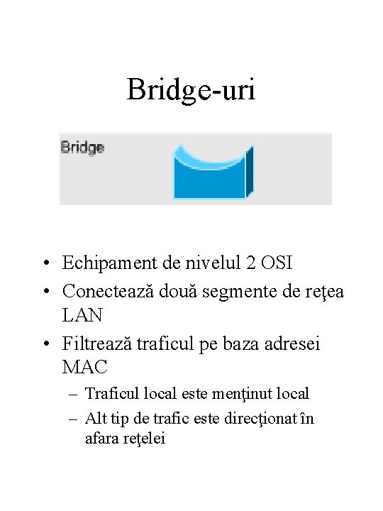 Bridge-uri • Echipament de nivelul 2 OSI • Conectează două segmente de reţea LAN