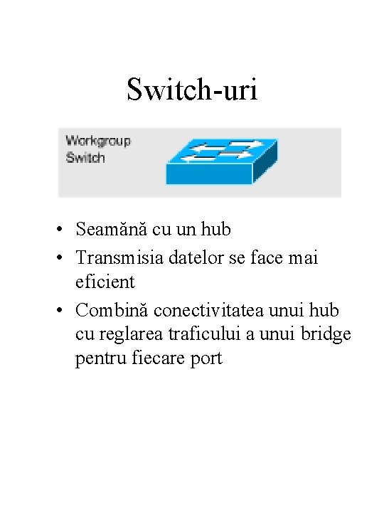 Switch-uri • Seamănă cu un hub • Transmisia datelor se face mai eficient •