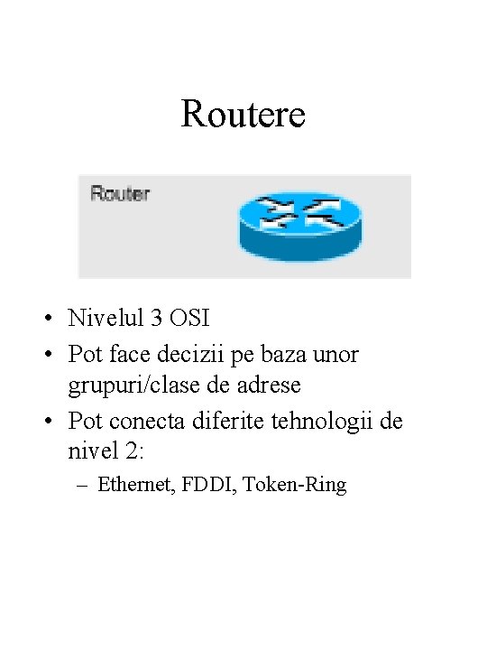 Routere • Nivelul 3 OSI • Pot face decizii pe baza unor grupuri/clase de