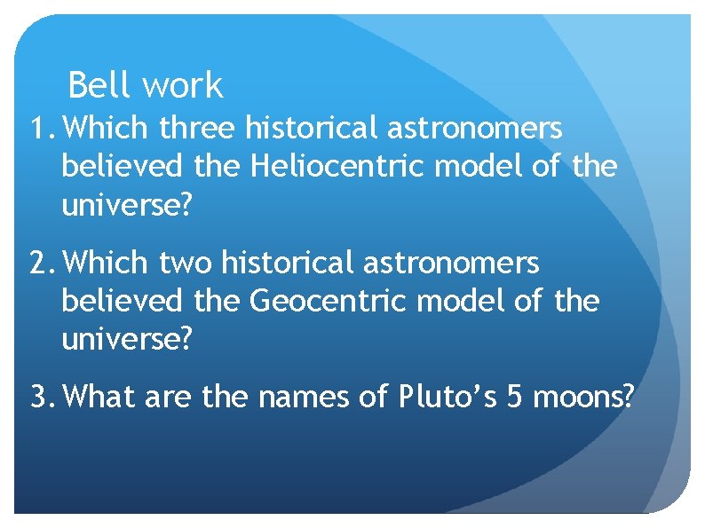 Bell work 1. Which three historical astronomers believed the Heliocentric model of the universe?