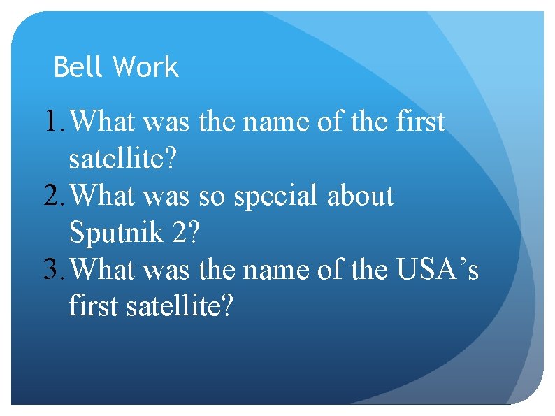 Bell Work 1. What was the name of the first satellite? 2. What was