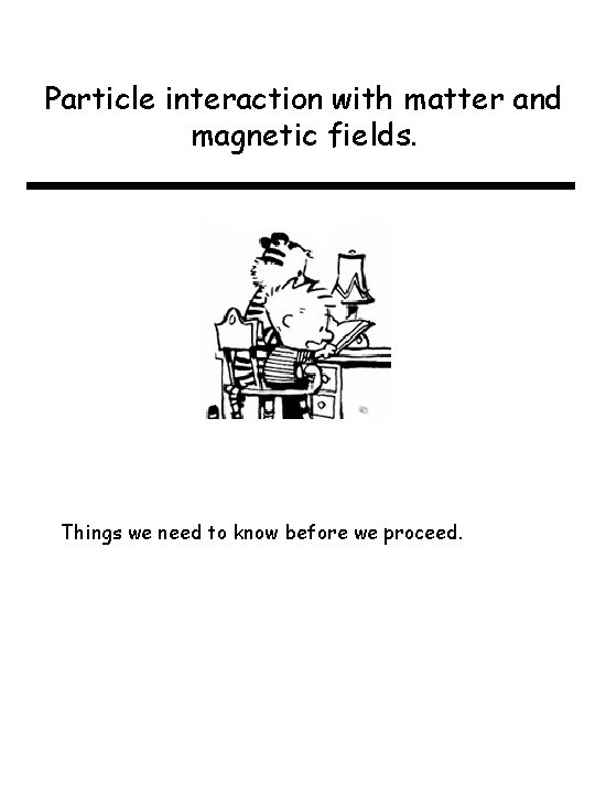 Particle interaction with matter and magnetic fields. Things we need to know before we