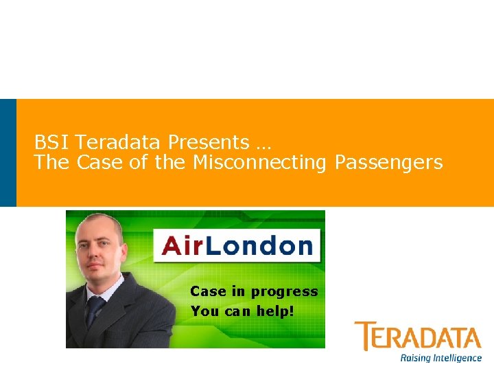 BSI Teradata Presents … The Case of the Misconnecting Passengers Case in progress You