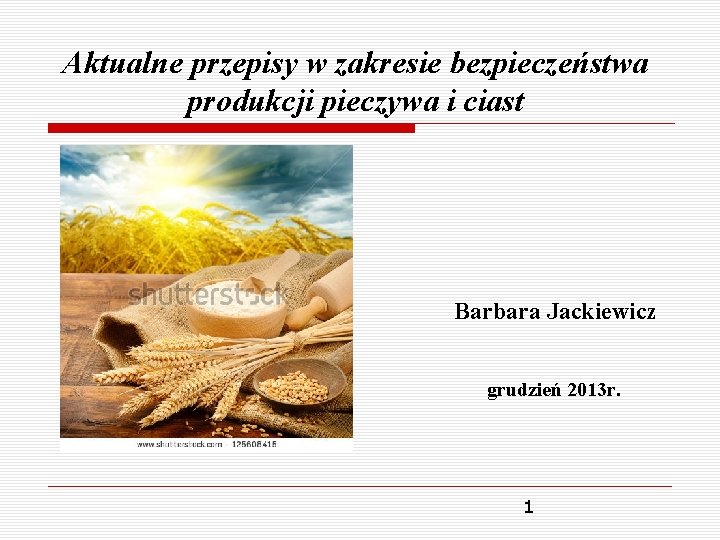 Aktualne przepisy w zakresie bezpieczeństwa produkcji pieczywa i ciast Barbara Jackiewicz grudzień 2013 r.