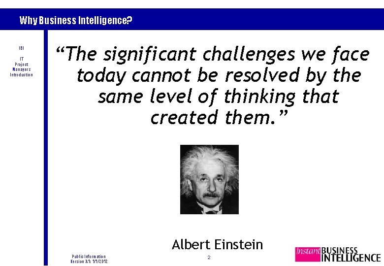 Why Business Intelligence? IBI IT Project Managers Introduction “The significant challenges we face today