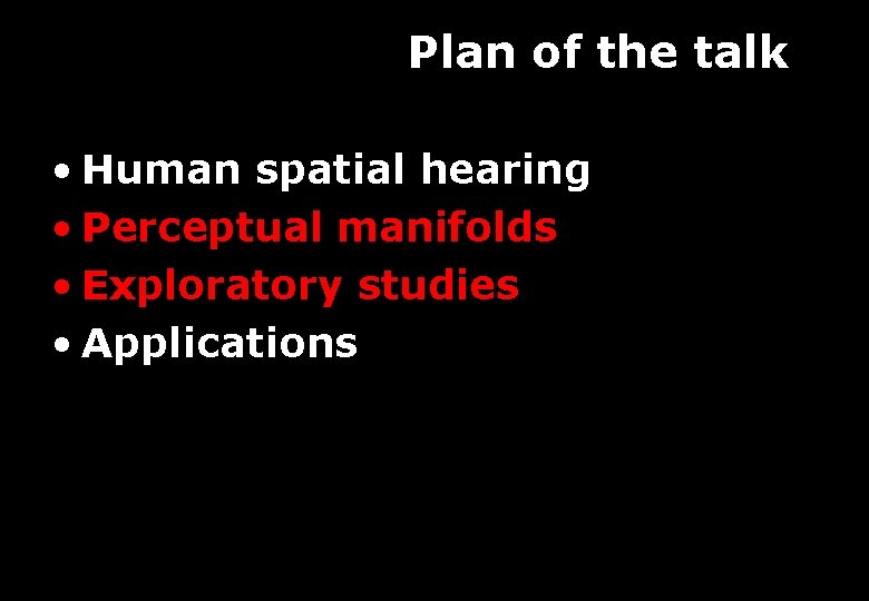 Plan of the talk • Human spatial hearing • Perceptual manifolds • Exploratory studies