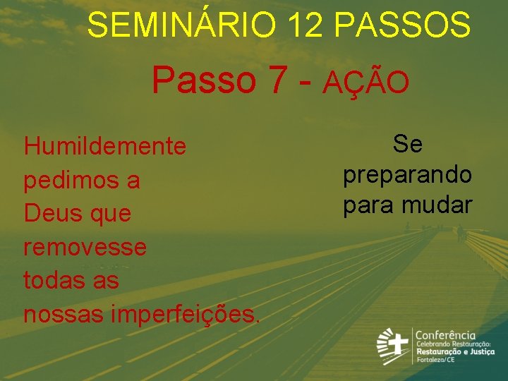 SEMINÁRIO 12 PASSOS Passo 7 - AÇÃO Humildemente pedimos a Deus que removesse todas