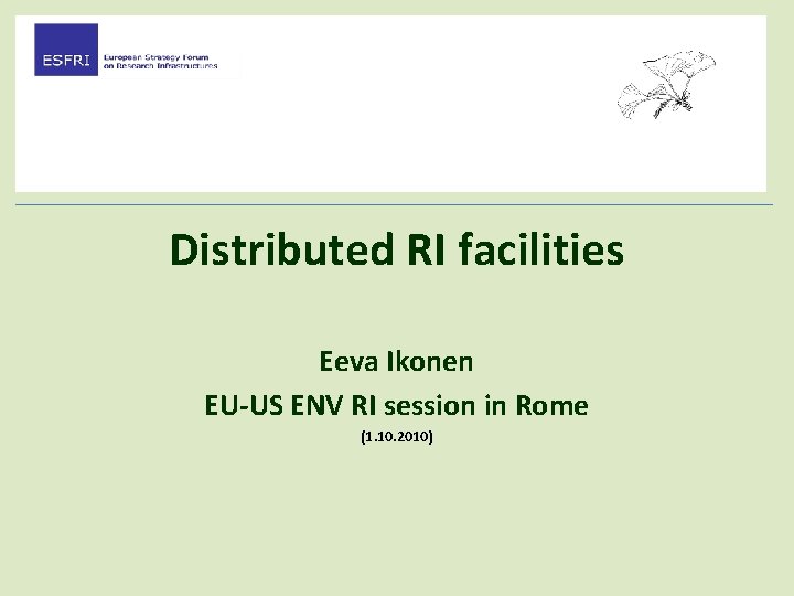 Distributed RI facilities Eeva Ikonen EU-US ENV RI session in Rome (1. 10. 2010)