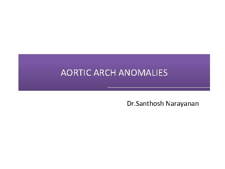 AORTIC ARCH ANOMALIES Dr. Santhosh Narayanan AORTIC ARCH ANOMALIES Dr. Santhosh Narayanan