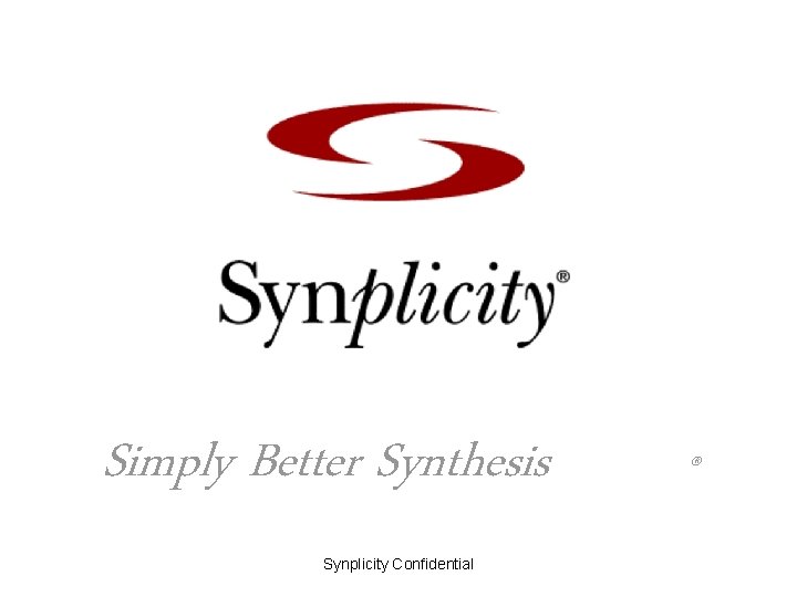 Simply Better Synthesis Synplicity Confidential ® 