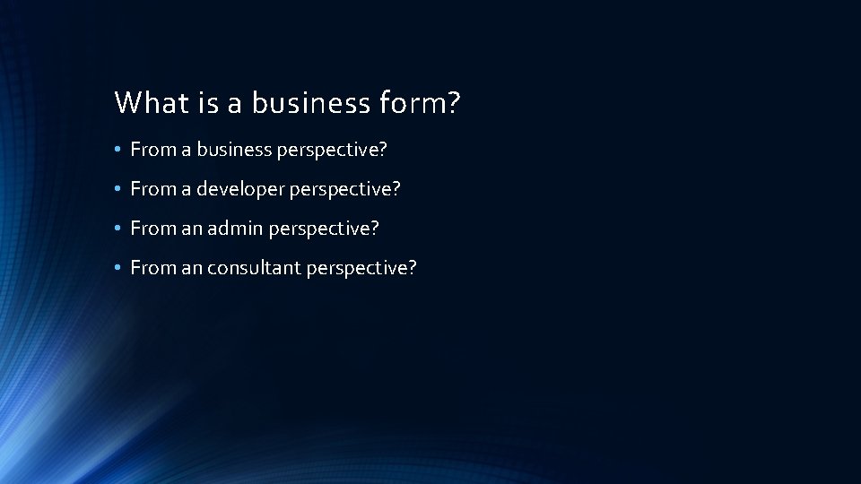 What is a business form? • From a business perspective? • From a developer