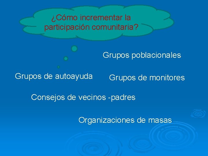 ¿Cómo incrementar la participación comunitaria? Grupos poblacionales Grupos de autoayuda Grupos de monitores Consejos