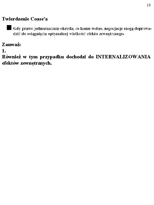 19 Twierdzenie Coase’a Zauważ: 1. Również w tym przypadku dochodzi do INTERNALIZOWANIA efektów zewnętrznych.