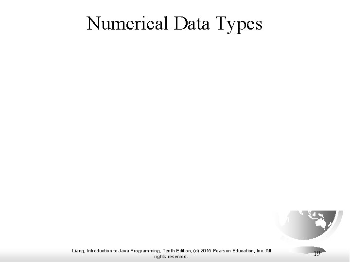 Numerical Data Types Liang, Introduction to Java Programming, Tenth Edition, (c) 2015 Pearson Education,