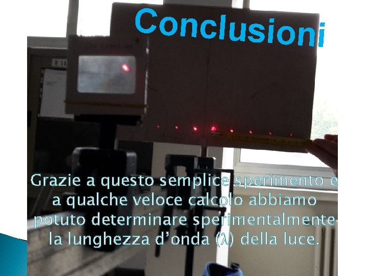 Conclusioni Grazie a questo semplice sperimento e a qualche veloce calcolo abbiamo potuto determinare