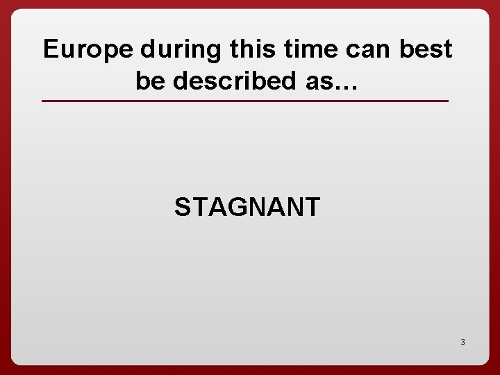 Europe during this time can best be described as… STAGNANT 3 