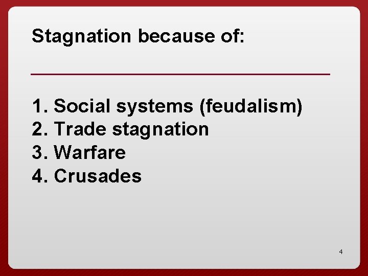 Stagnation because of: 1. Social systems (feudalism) 2. Trade stagnation 3. Warfare 4. Crusades