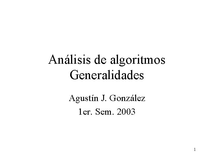 Análisis de algoritmos Generalidades Agustín J. González 1 er. Sem. 2003 1 