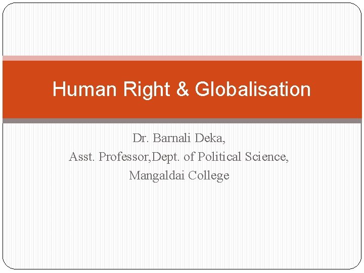 Human Right & Globalisation Dr. Barnali Deka, Asst. Professor, Dept. of Political Science, Mangaldai