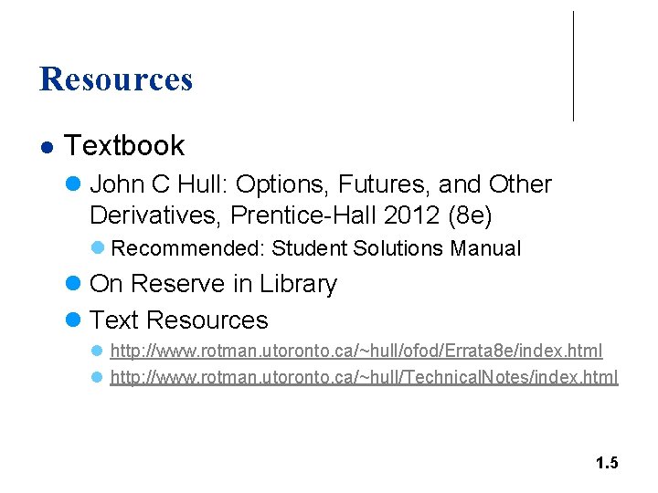 Resources l Textbook l John C Hull: Options, Futures, and Other Derivatives, Prentice-Hall 2012