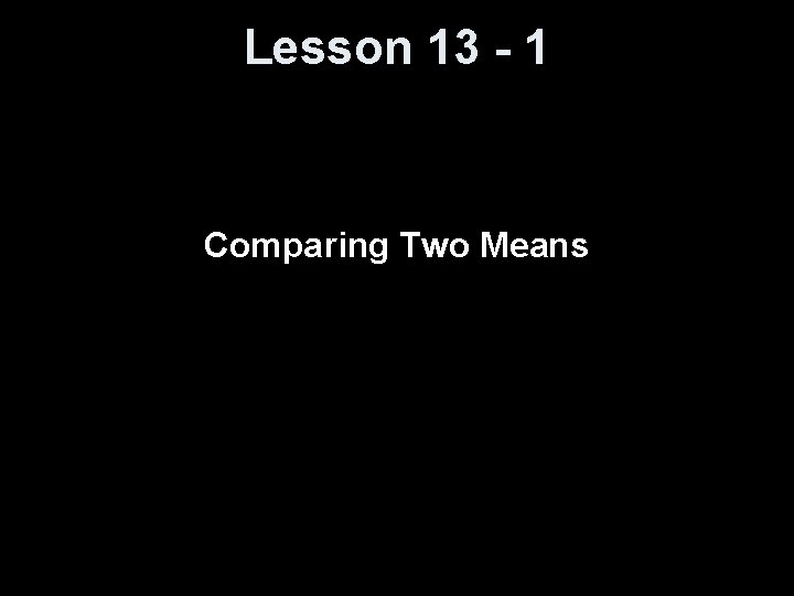 Lesson 13 - 1 Comparing Two Means 