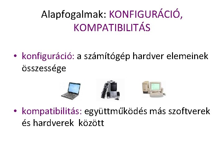 Alapfogalmak: KONFIGURÁCIÓ, KOMPATIBILITÁS • konfiguráció: a számítógép hardver elemeinek összessége • kompatibilitás: együttműködés más