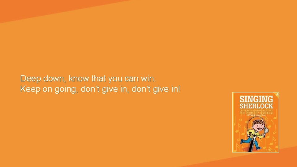 Deep down, know that you can win. Keep on going, don’t give in! 