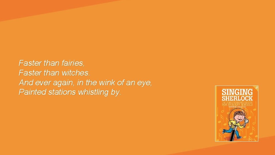 Faster than fairies, Faster than witches. And ever again, in the wink of an