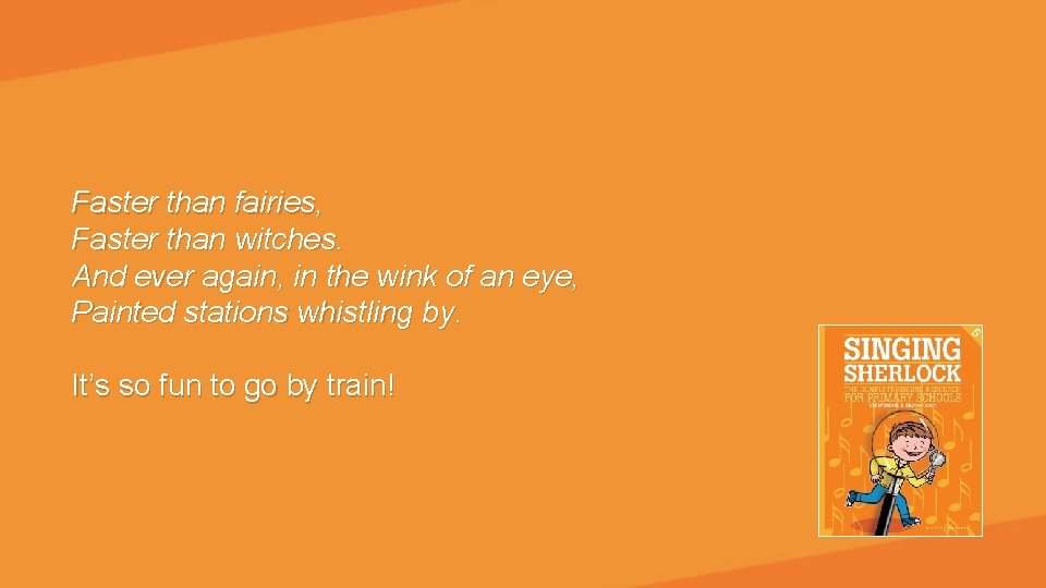 Faster than fairies, Faster than witches. And ever again, in the wink of an