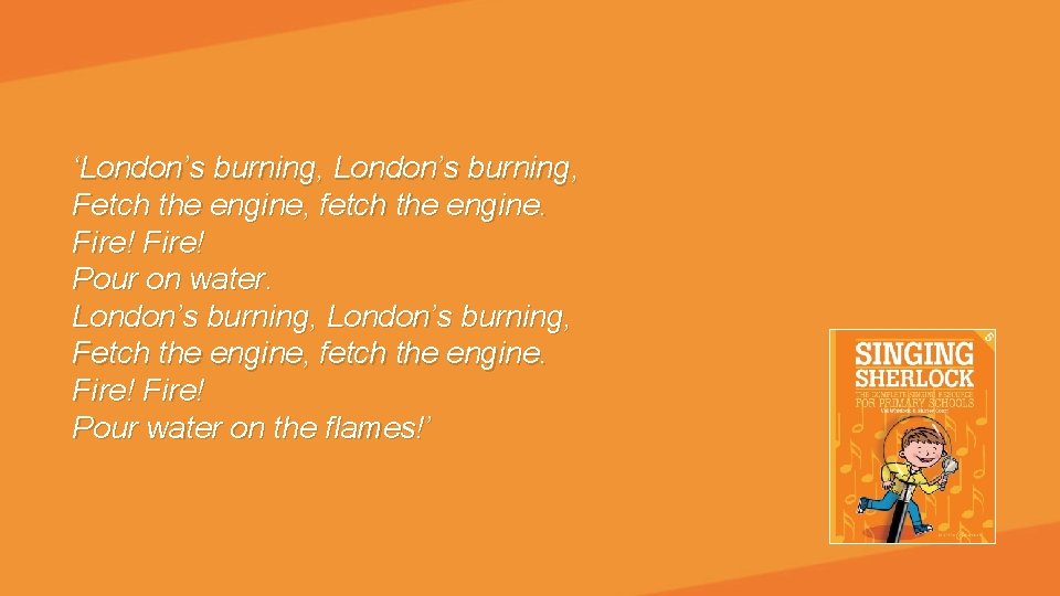 ‘London’s burning, Fetch the engine, fetch the engine. Fire! Pour on water. London’s burning,