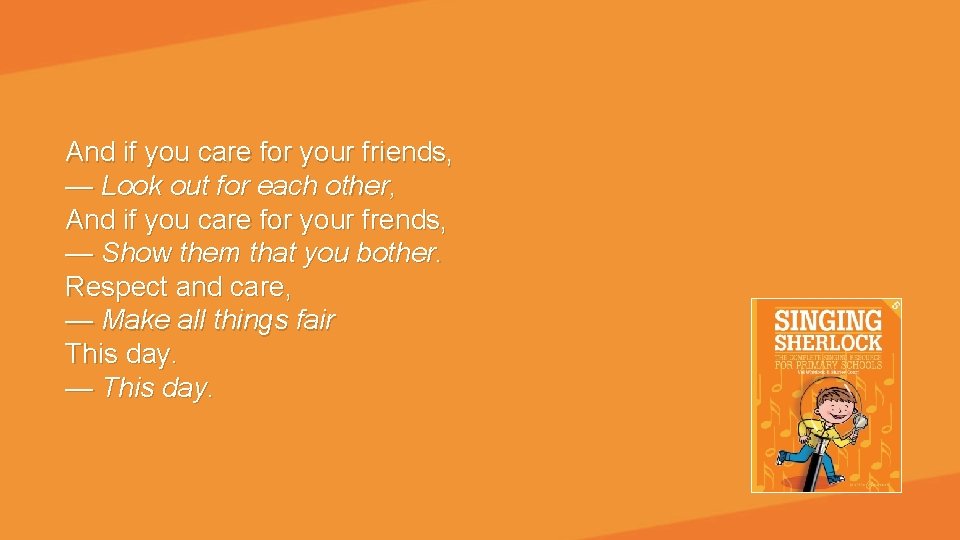 And if you care for your friends, — Look out for each other, And