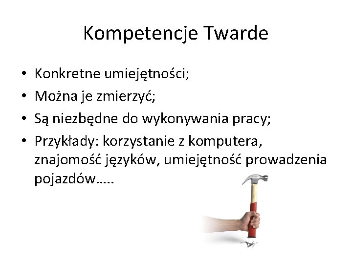 Kompetencje Twarde • • Konkretne umiejętności; Można je zmierzyć; Są niezbędne do wykonywania pracy;