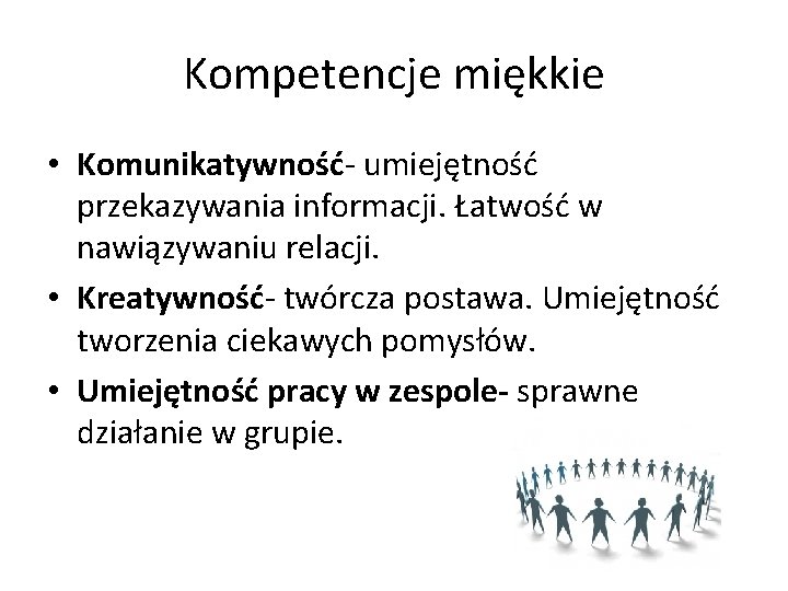 Kompetencje miękkie • Komunikatywność- umiejętność przekazywania informacji. Łatwość w nawiązywaniu relacji. • Kreatywność- twórcza