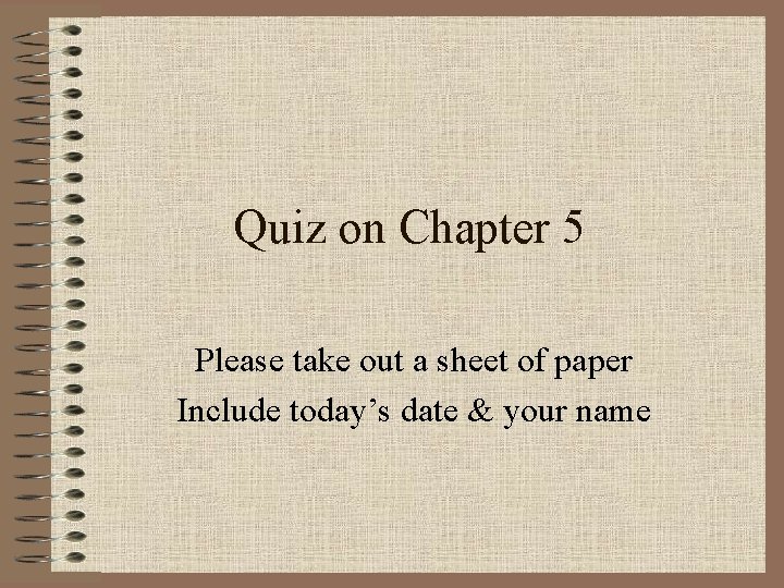 Quiz on Chapter 5 Please take out a sheet of paper Include today’s date