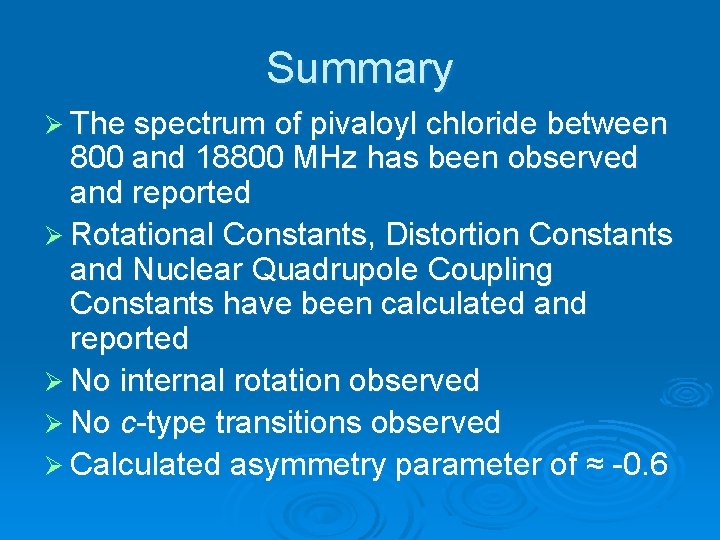 Summary Ø The spectrum of pivaloyl chloride between 800 and 18800 MHz has been