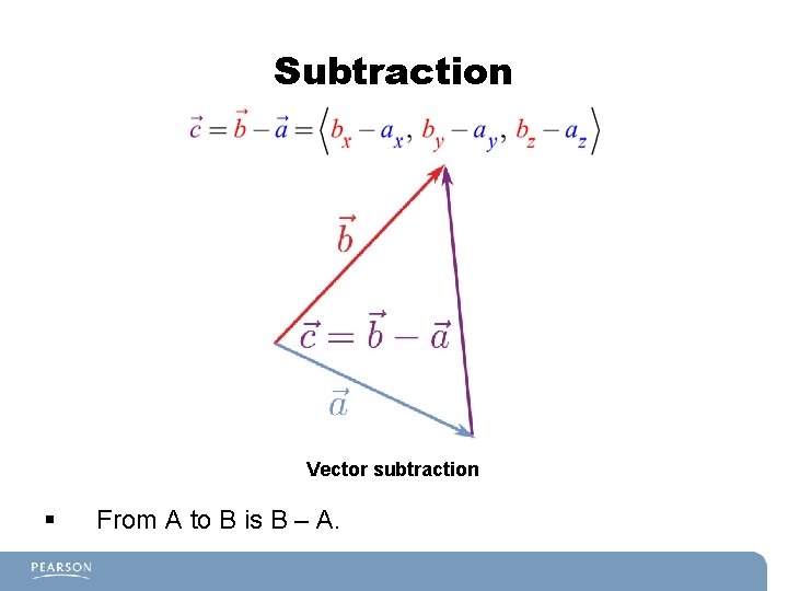 Subtraction Vector subtraction § From A to B is B – A. 