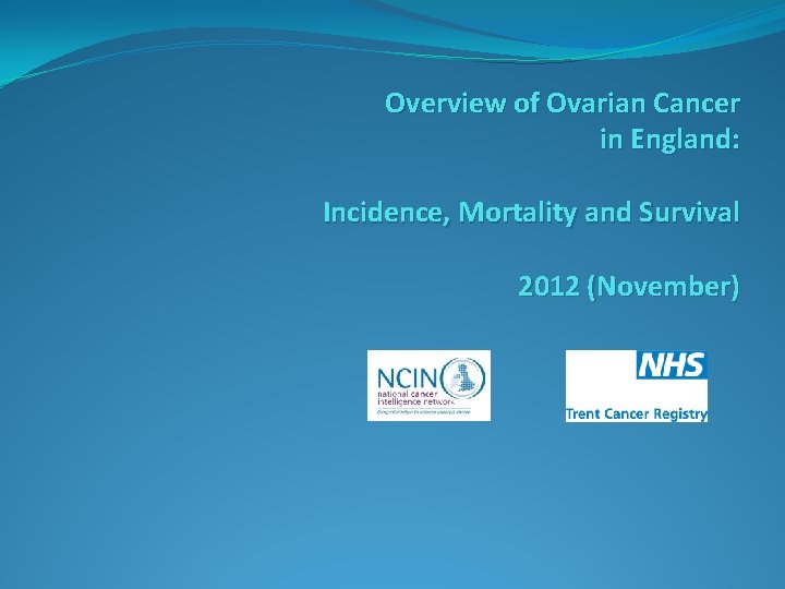 Overview of Ovarian Cancer in England: Incidence, Mortality and Survival 2012 (November) 