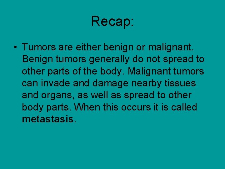 Recap: • Tumors are either benign or malignant. Benign tumors generally do not spread