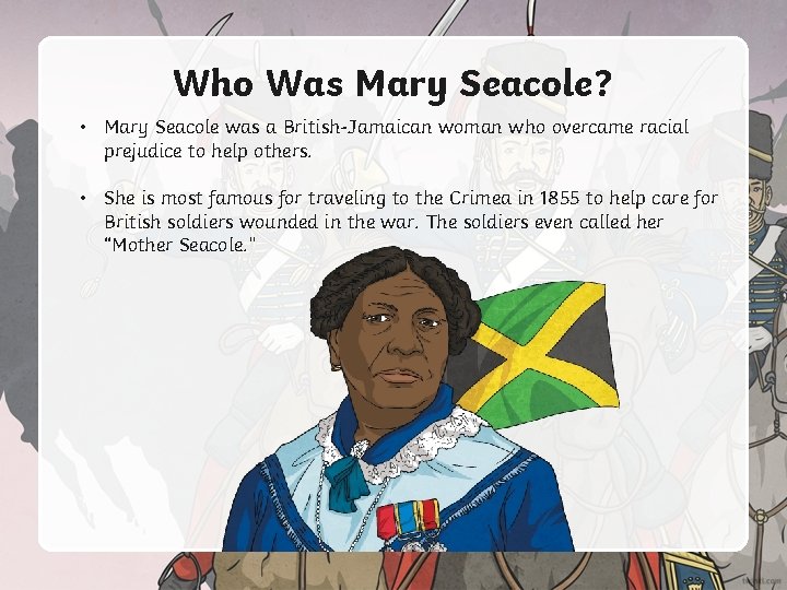 Who Was Mary Seacole? • Mary Seacole was a British-Jamaican woman who overcame racial