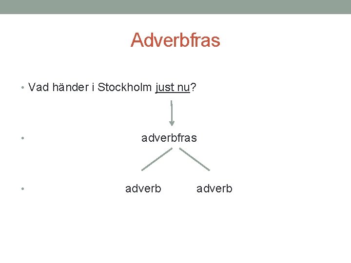 Adverbfras • Vad händer i Stockholm just nu? • • adverbfras adverb 